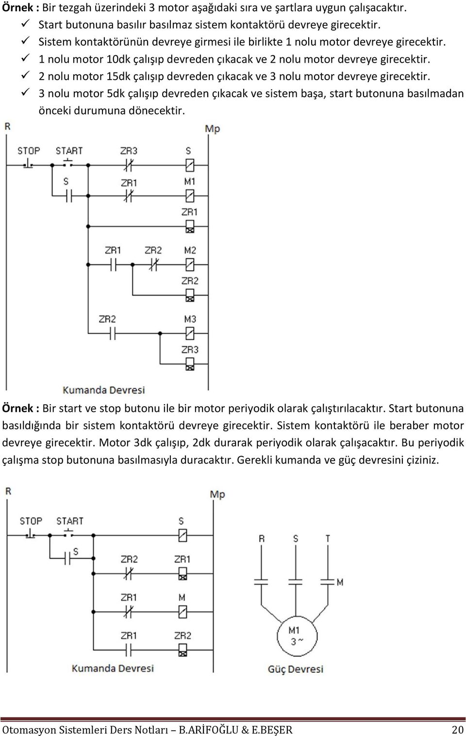 2 nolu motor 15dk çalışıp devreden çıkacak ve 3 nolu motor devreye girecektir. 3 nolu motor 5dk çalışıp devreden çıkacak ve sistem başa, start butonuna basılmadan önceki durumuna dönecektir.