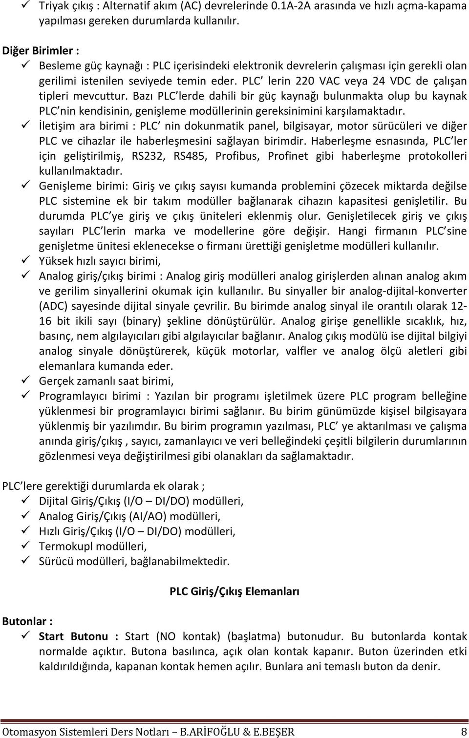 PLC lerin 220 VAC veya 24 VDC de çalışan tipleri mevcuttur. Bazı PLC lerde dahili bir güç kaynağı bulunmakta olup bu kaynak PLC nin kendisinin, genişleme modüllerinin gereksinimini karşılamaktadır.