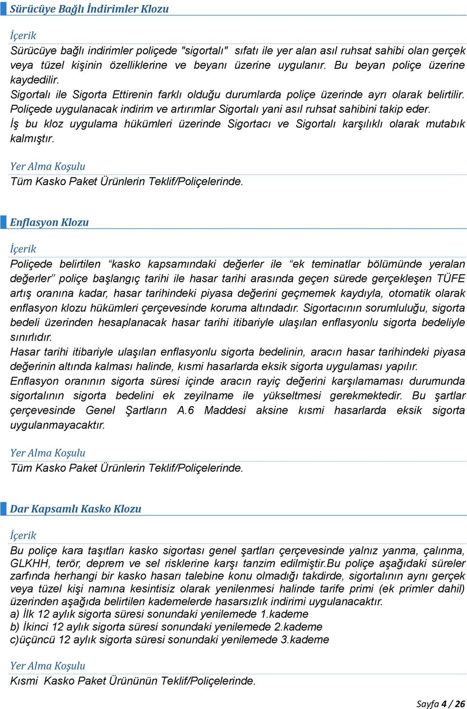 Poliçede uygulanacak indirim ve artırımlar Sigortalı yani asıl ruhsat sahibini takip eder. İş bu kloz uygulama hükümleri üzerinde Sigortacı ve Sigortalı karşılıklı olarak mutabık kalmıştır.