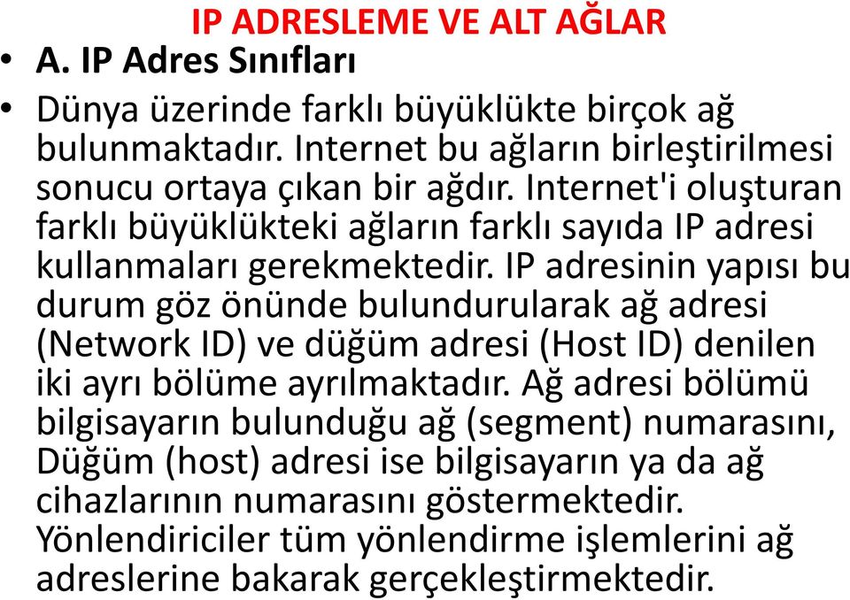 IP adresinin yapısı bu durum göz önünde bulundurularak ağ adresi (Network ID) ve düğüm adresi (Host ID) denilen iki ayrı bölüme ayrılmaktadır.