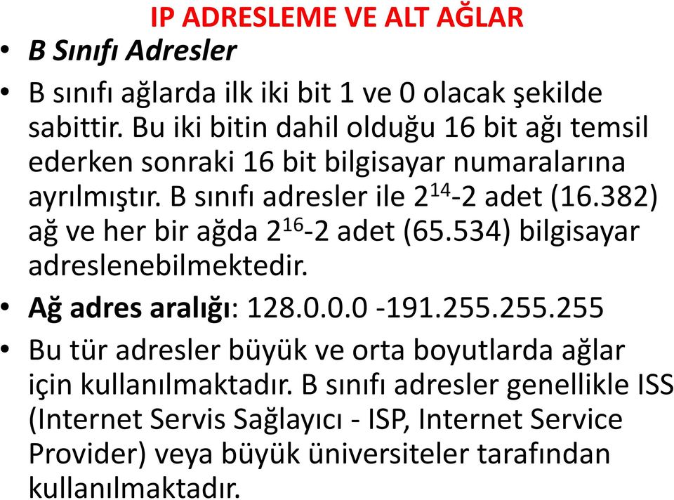 B sınıfı adresler ile 2 14-2 adet (16.382) ağ ve her bir ağda 2 16-2 adet (65.534) bilgisayar adreslenebilmektedir. Ağ adres aralığı: 128.0.