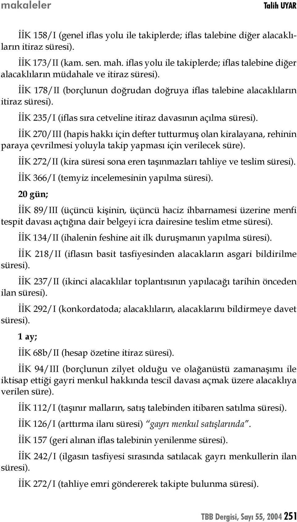 davasının açılma İİK 270/III (hapis hakkı için defter tutturmuş olan kiralayana, rehinin paraya çevrilmesi yoluyla takip yapması için verilecek süre).