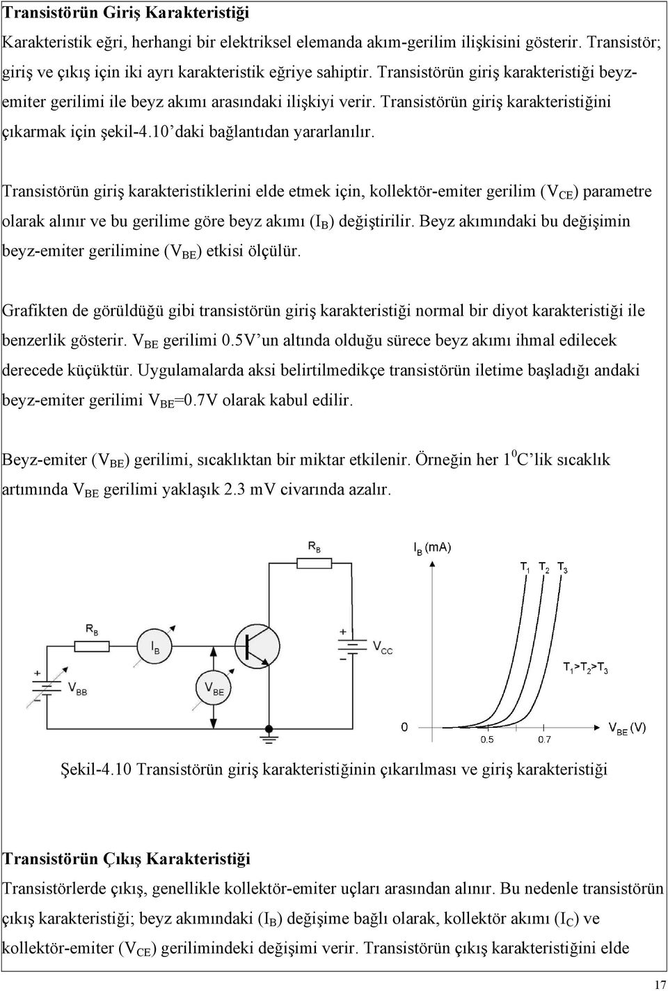 Transistörün giriş karakteristiklerini elde etmek için, kollektör-emiter gerilim (V CE ) parametre olarak alınır ve bu gerilime göre beyz akımı (I B ) değiştirilir.