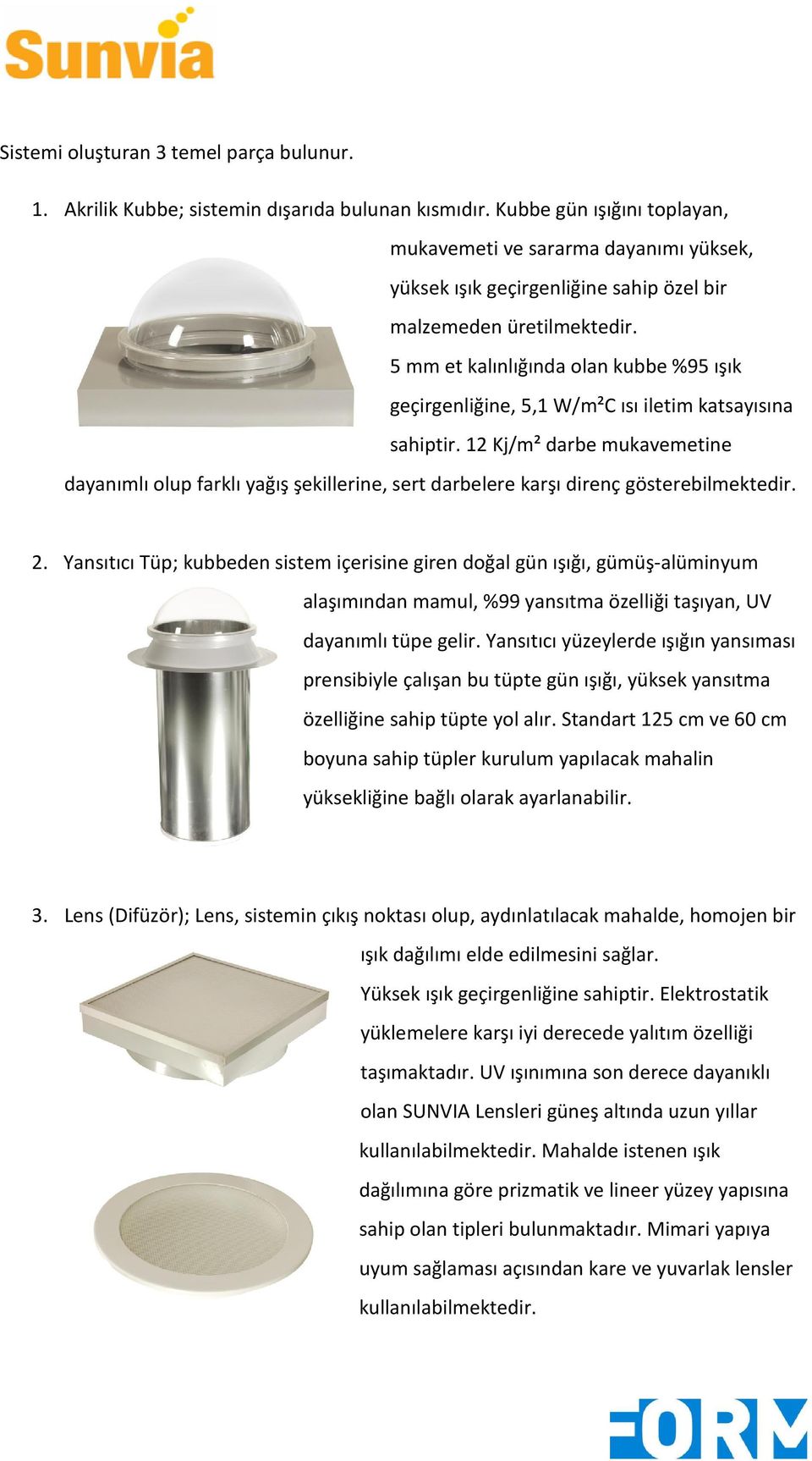 5 mm et kalınlığında olan kubbe %95 ışık geçirgenliğine, 5,1 W/m²C ısı iletim katsayısına sahiptir.