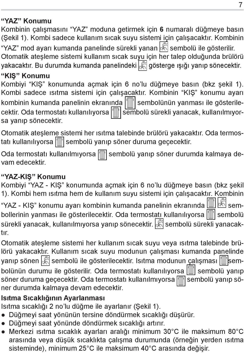 Bu durumda kumanda panelindeki gösterge ışığı yanıp sönecektir. KIŞ Konumu Kombiyi KIŞ konumunda açmak için 6 no lu düğmeye basın (bkz şekil 1). Kombi sadece ısıtma sistemi için çalışacaktır.