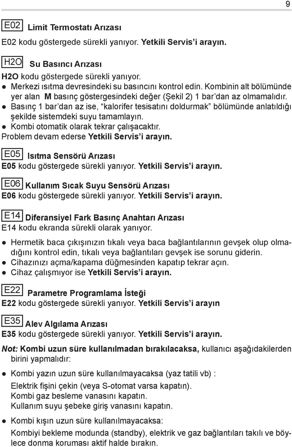 Basınç 1 bar dan az ise, kalorifer tesisatını doldurmak bölümünde anlatıldığı şekilde sistemdeki suyu tamamlayın. Kombi otomatik olarak tekrar çalışacaktır.