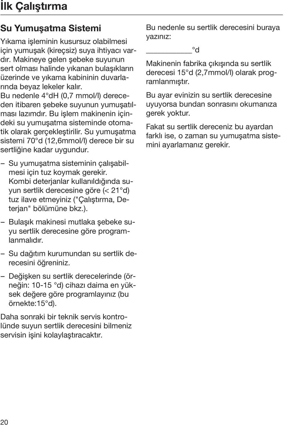 Bu nedenle 4 dh (0,7 mmol/l) dereceden itibaren şebeke suyunun yumuşatılması lazımdır. Bu işlem makinenin içindeki su yumuşatma sisteminde otomatik olarak gerçekleştirilir.