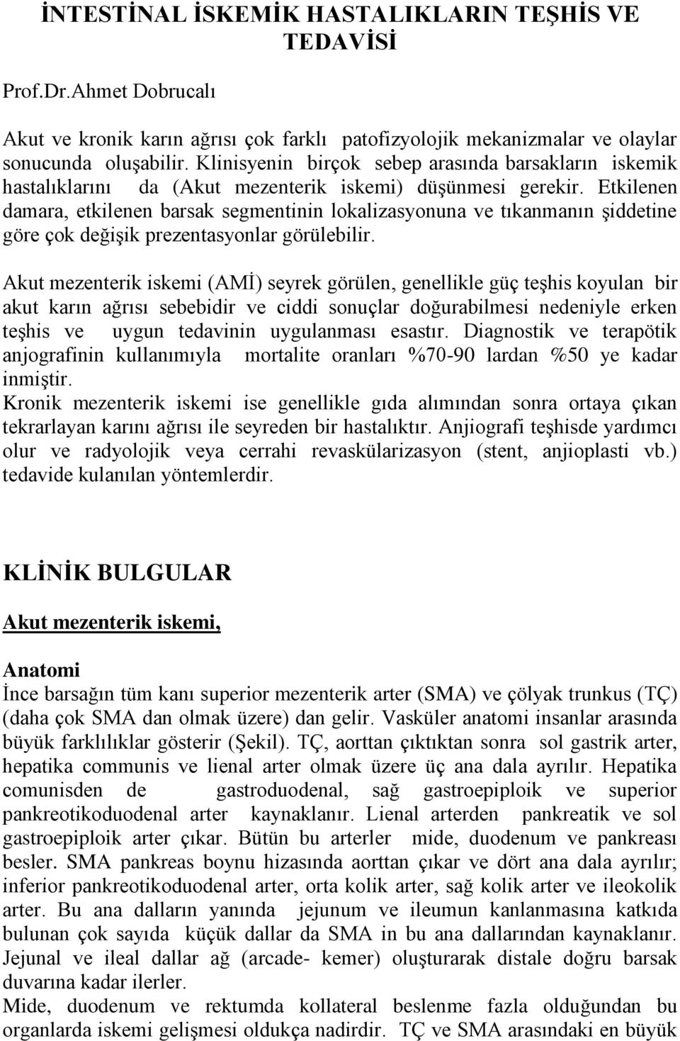 Etkilenen damara, etkilenen barsak segmentinin lokalizasyonuna ve tıkanmanın şiddetine göre çok değişik prezentasyonlar görülebilir.