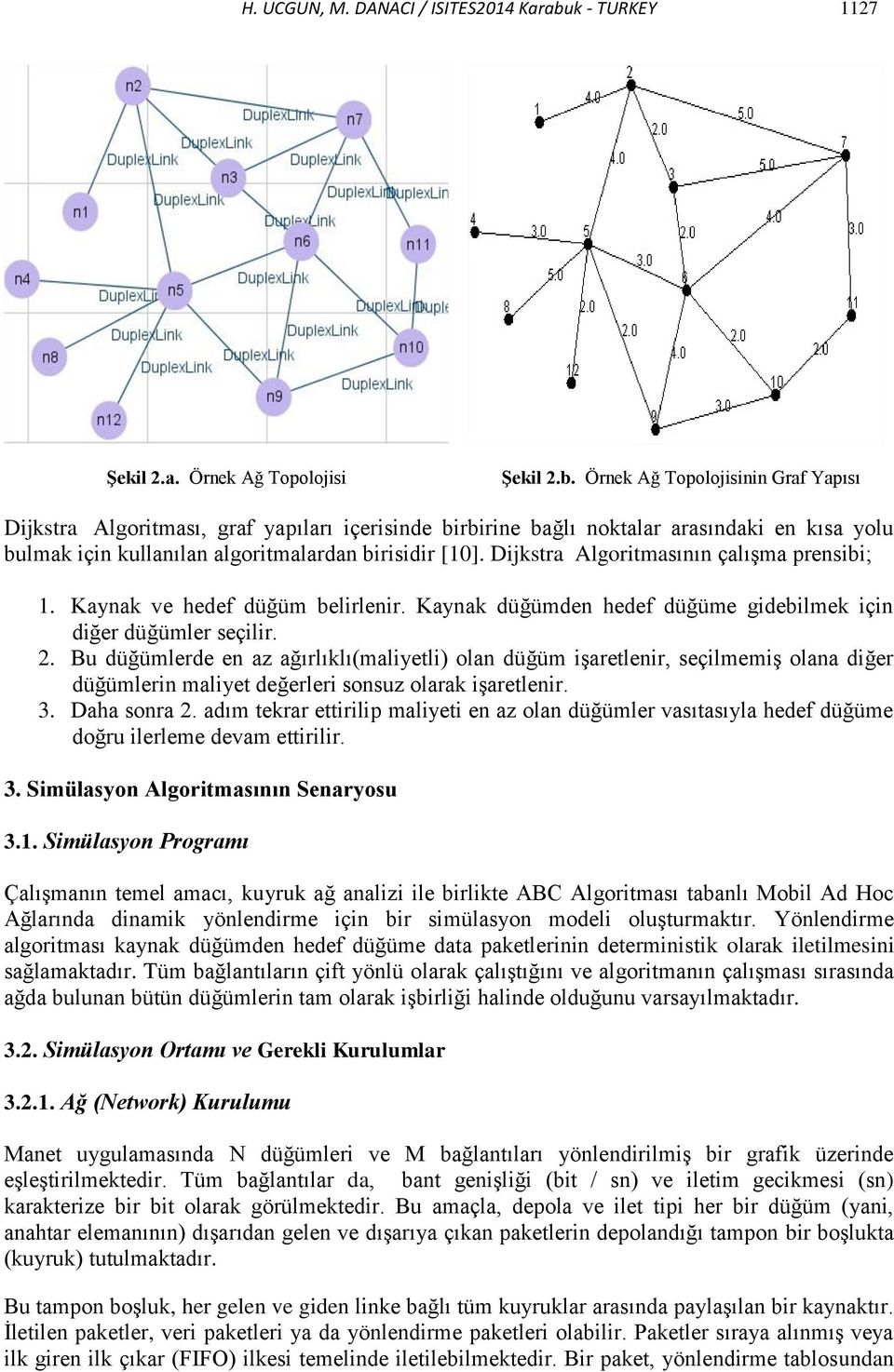 Örnek Ağ Topolojisinin Graf Yapısı Dijkstra Algoritması, graf yapıları içerisinde birbirine bağlı noktalar arasındaki en kısa yolu bulmak için kullanılan algoritmalardan birisidir [10].