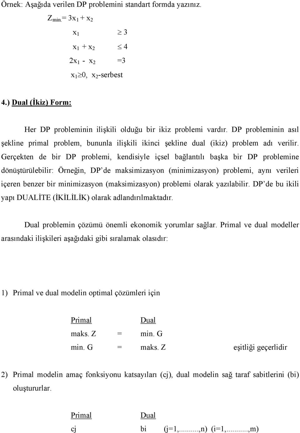 Gerçekten de bir DP problemi, kendisiyle içsel bağlantılı başka bir DP problemine dönüştürülebilir: Örneğin, DP de maksimizasyon (minimizasyon) problemi, aynı verileri içeren benzer bir minimizasyon