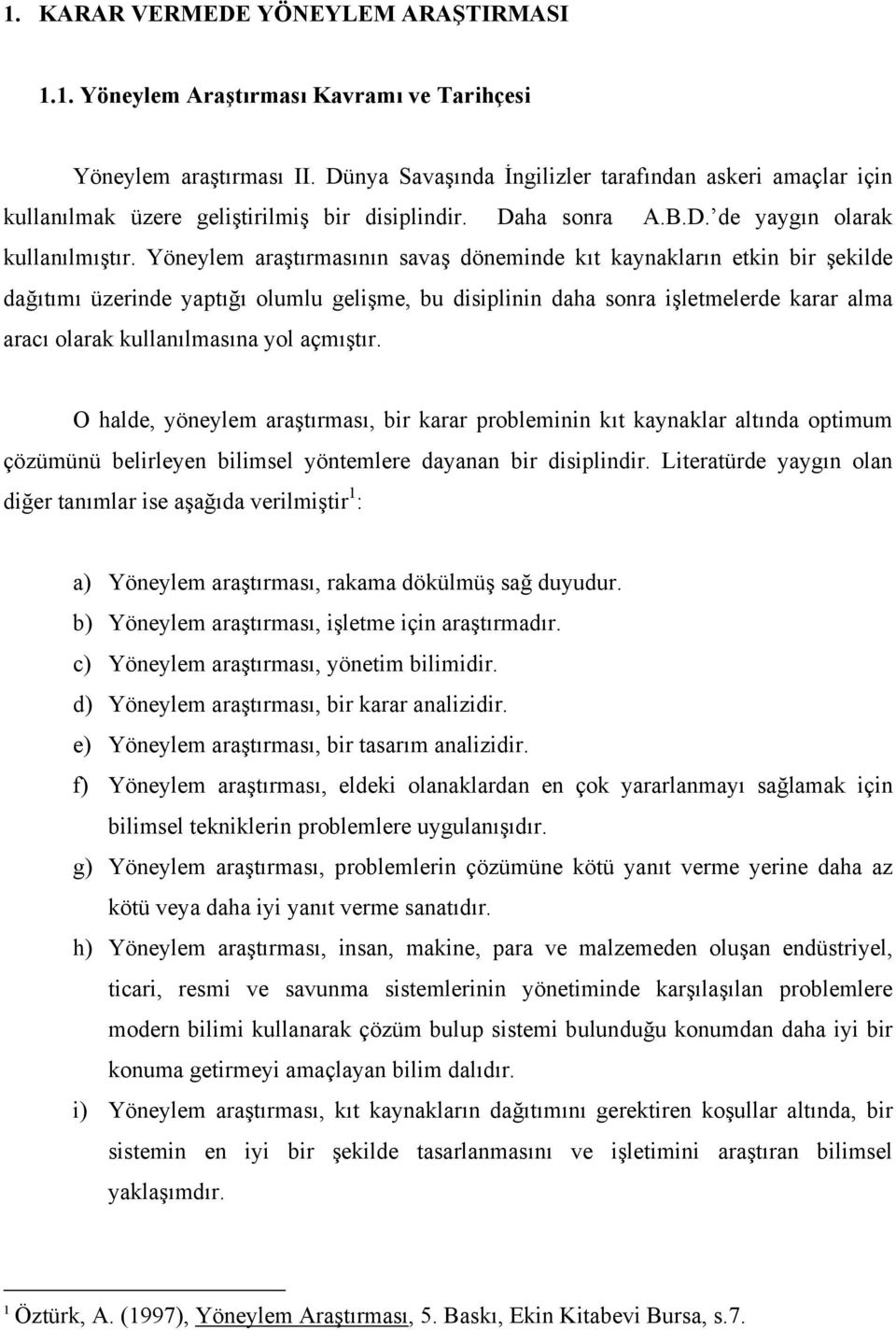 Yöneylem araştırmasının savaş döneminde kıt kaynakların etkin bir şekilde dağıtımı üzerinde yaptığı olumlu gelişme, bu disiplinin daha sonra işletmelerde karar alma aracı olarak kullanılmasına yol