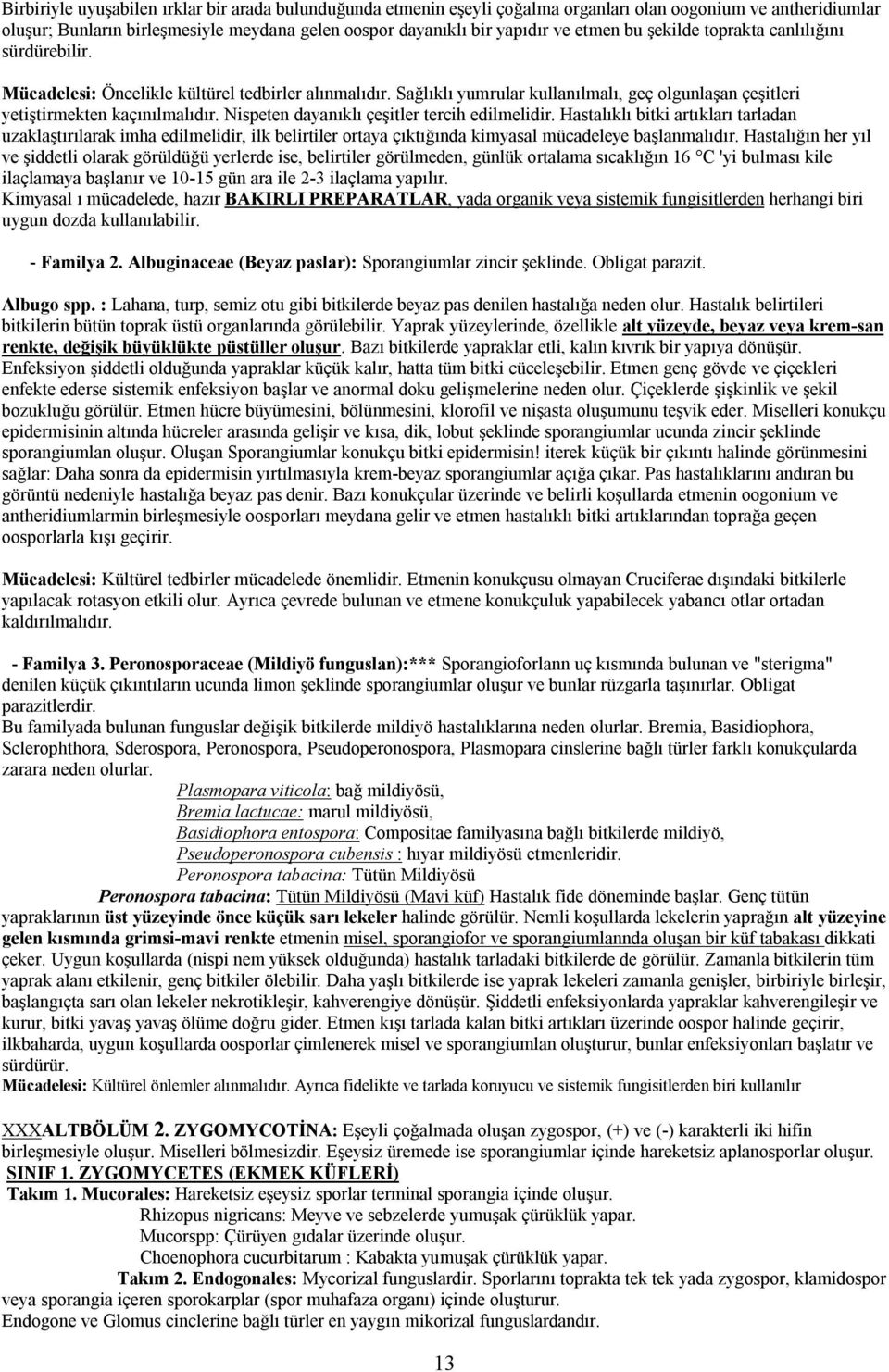 Nispeten dayanıklı çeşitler tercih edilmelidir. Hastalıklı bitki artıkları tarladan uzaklaştırılarak imha edilmelidir, ilk belirtiler ortaya çıktığında kimyasal mücadeleye başlanmalıdır.