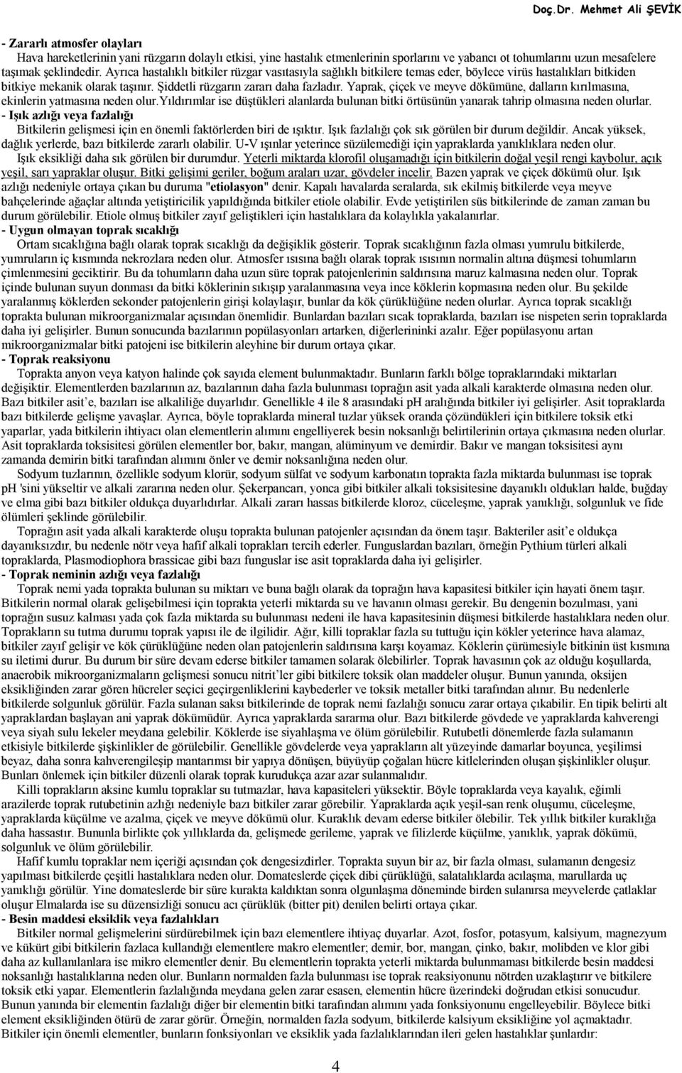 Ayrıca hastalıklı bitkiler rüzgar vasıtasıyla sağlıklı bitkilere temas eder, böylece virüs hastalıkları bitkiden bitkiye mekanik olarak taşınır. Şiddetli rüzgarın zararı daha fazladır.