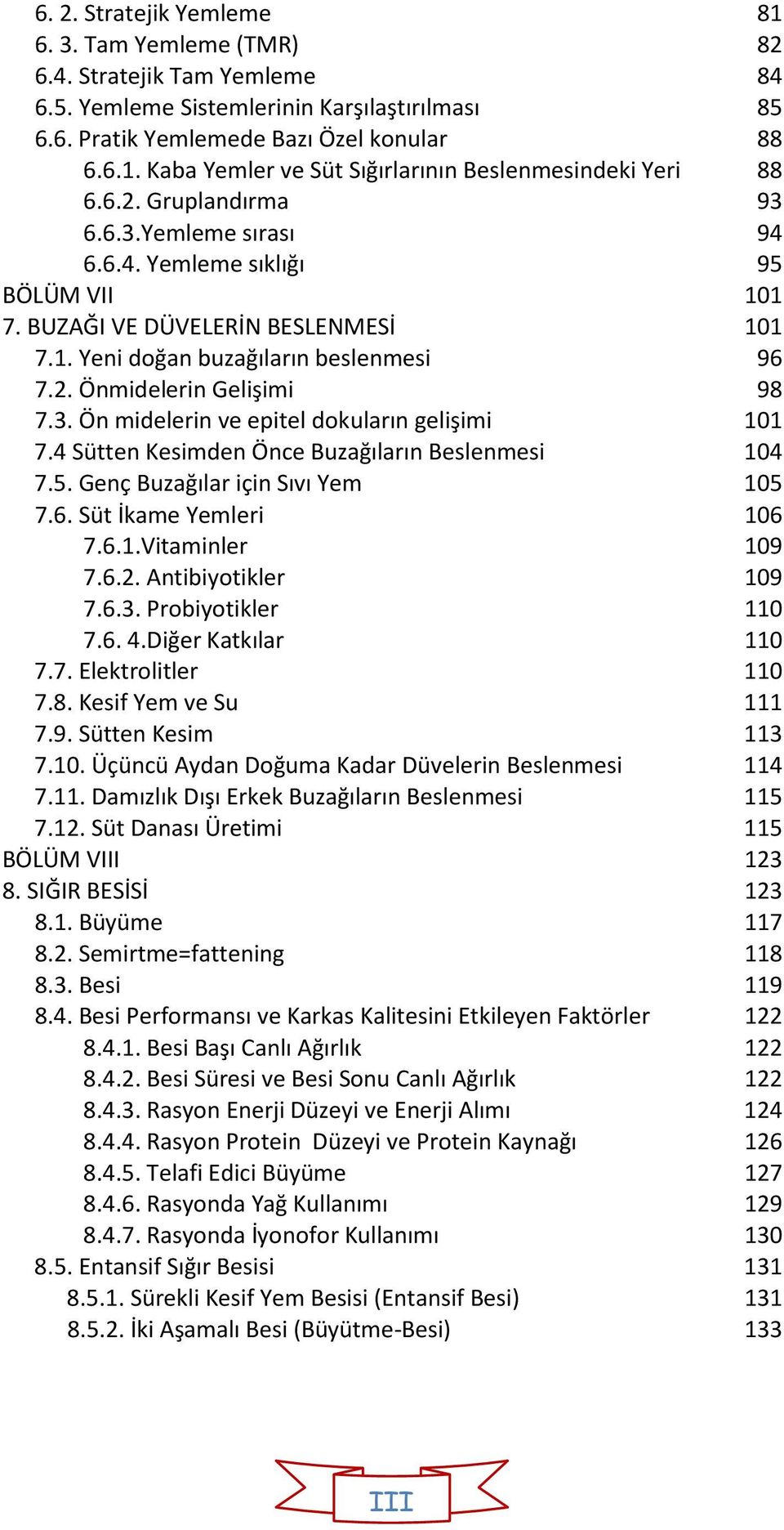 4 Sütten Kesimden Önce Buzağıların Beslenmesi 104 7.5. Genç Buzağılar için Sıvı Yem 105 7.6. Süt İkame Yemleri 106 7.6.1.Vitaminler 109 7.6.2. Antibiyotikler 109 7.6.3. Probiyotikler 110 7.6. 4.