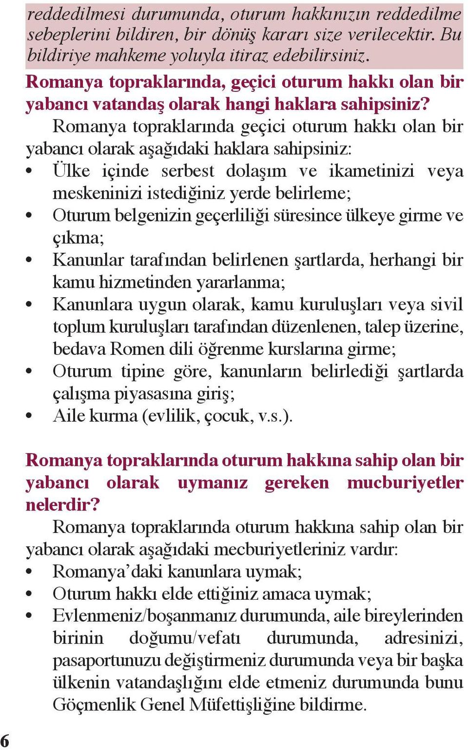 Romanya topraklarında geçici oturum hakkı olan bir yabancı olarak aşağıdaki haklara sahipsiniz: Ülke içinde serbest dolaşım ve ikametinizi veya meskeninizi istediğiniz yerde belirleme; Oturum