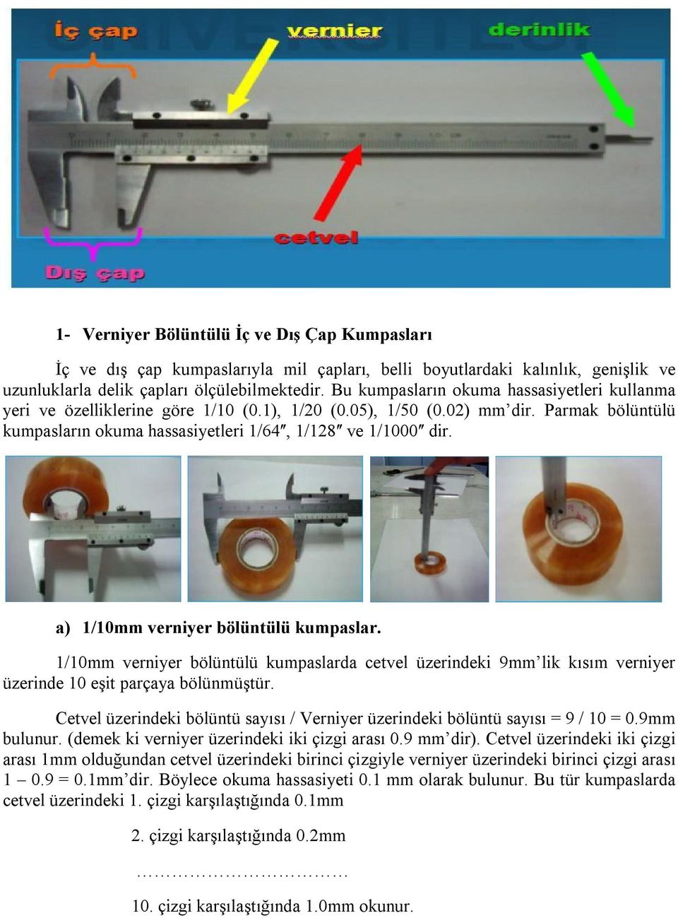 a) 1/10mm verniyer bölüntülü kumpaslar. 1/10mm verniyer bölüntülü kumpaslarda cetvel üzerindeki 9mm lik kısım verniyer üzerinde 10 eşit parçaya bölünmüştür.