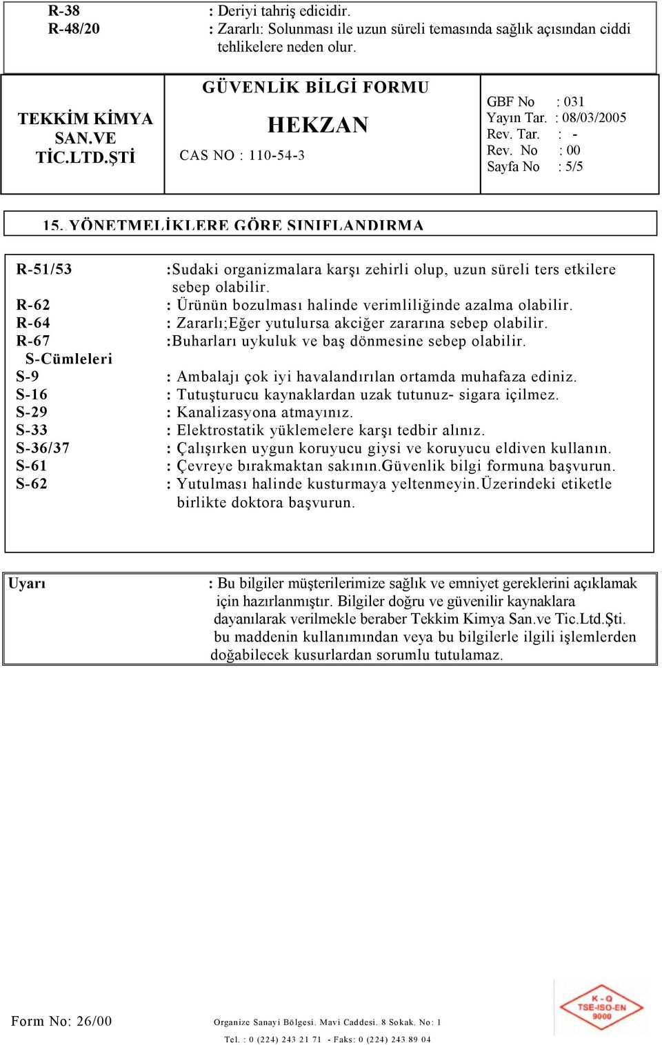R-62 : Ürünün bozulması halinde verimliliğinde azalma olabilir. R-64 : Zararlı;Eğer yutulursa akciğer zararına sebep olabilir. R-67 :Buharları uykuluk ve baş dönmesine sebep olabilir.