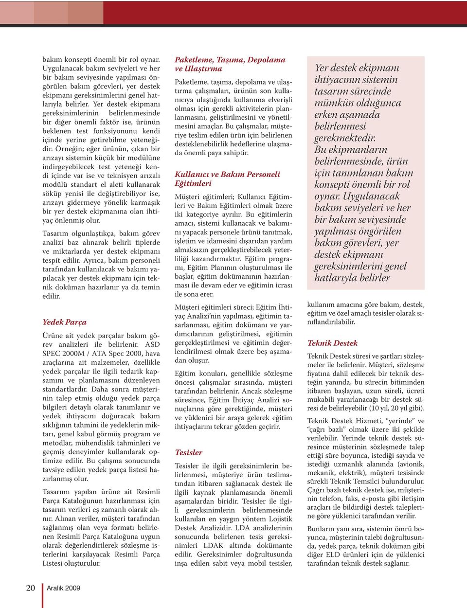 Örneğin; eğer ürünün, çıkan bir arızayı sistemin küçük bir modülüne indirgeyebilecek test yeteneği kendi içinde var ise ve teknisyen arızalı modülü standart el aleti kullanarak söküp yenisi ile