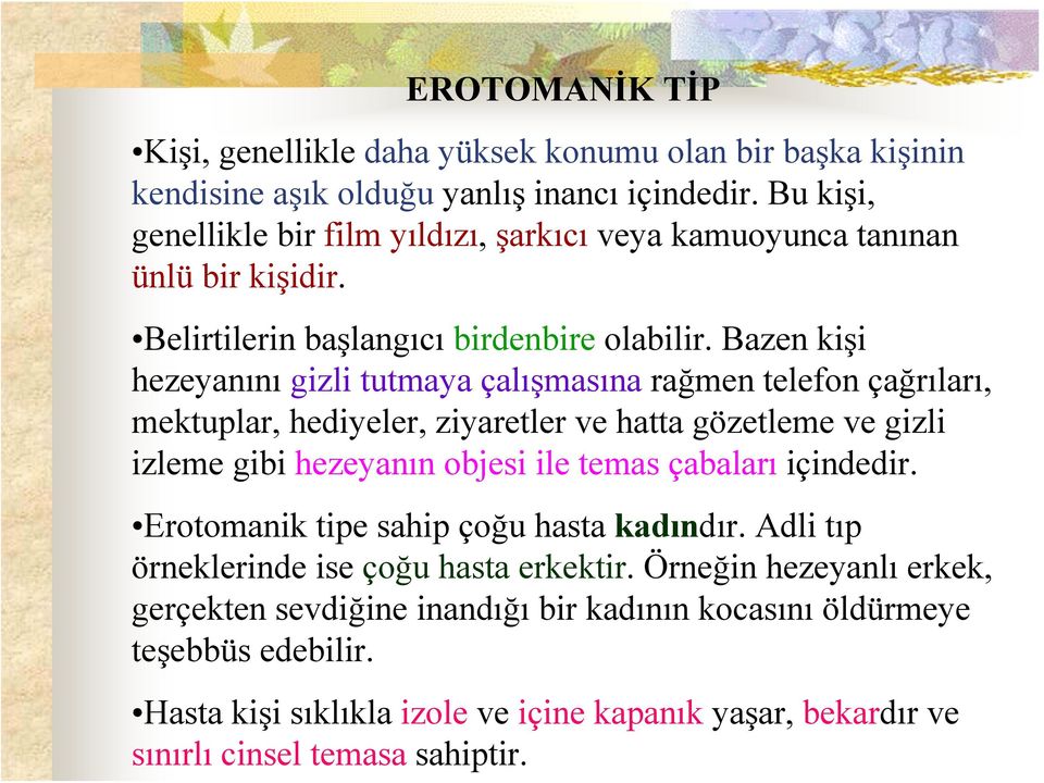 Bazen kişi hezeyanını gizli tutmaya çalışmasına rağmen telefon çağrıları, mektuplar, hediyeler, ziyaretler ve hatta gözetleme ve gizli izleme gibi hezeyanın objesi ile temas çabaları