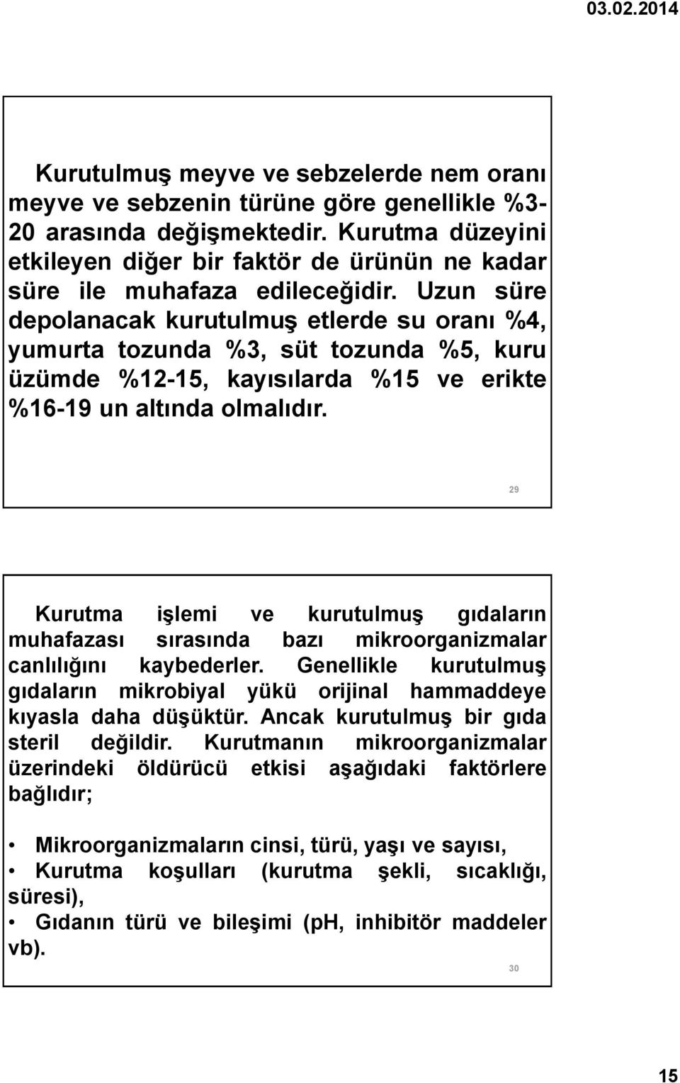 Uzun süre depolanacak kurutulmuş etlerde su oranı %4, yumurta tozunda %3, süt tozunda %5, kuru üzümde %12-15, kayısılarda %15 ve erikte %16-19 un altında olmalıdır.