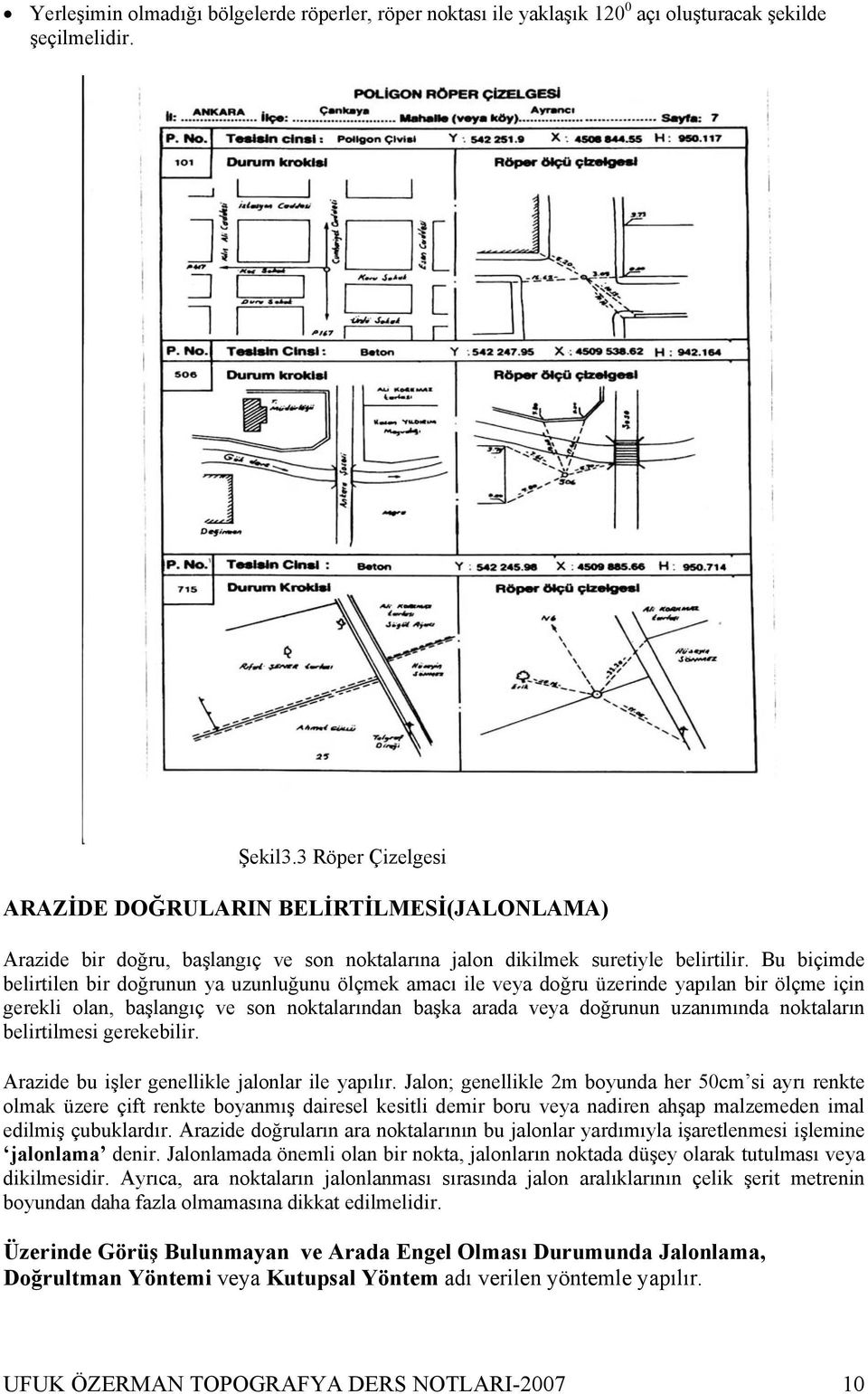 Bu biçimde belirtilen bir doğrunun ya uzunluğunu ölçmek amacı ile veya doğru üzerinde yapılan bir ölçme için gerekli olan, başlangıç ve son noktalarından başka arada veya doğrunun uzanımında