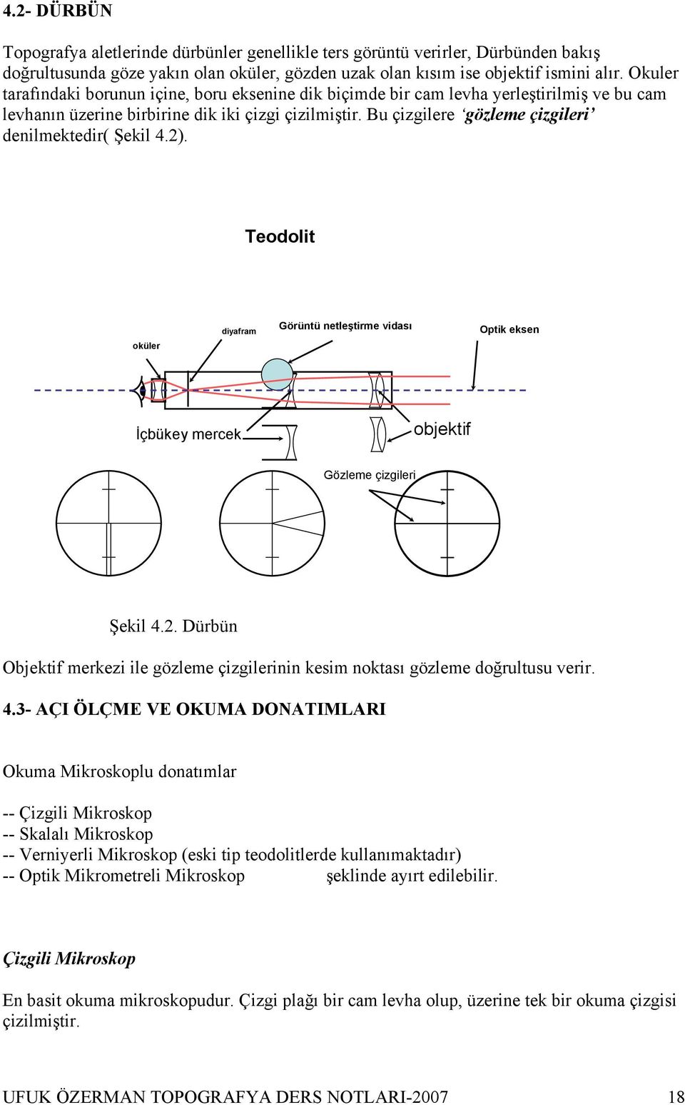 Bu çizgilere gözleme çizgileri denilmektedir( Şekil 4.2). Teodolit oküler diyafram Görüntü netleştirme vidası Optik eksen İçbükey mercek objektif Gözleme çizgileri Şekil 4.2. Dürbün Objektif merkezi ile gözleme çizgilerinin kesim noktası gözleme doğrultusu verir.