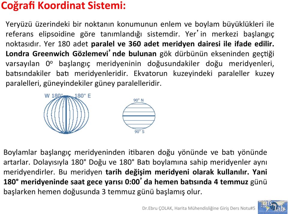 Londra Greenwich Gözlemevi nde bulunan gök dürbünün ekseninden geçpği varsayılan 0 o başlangıç meridyeninin doğusundakiler doğu meridyenleri, baesındakiler bae meridyenleridir.