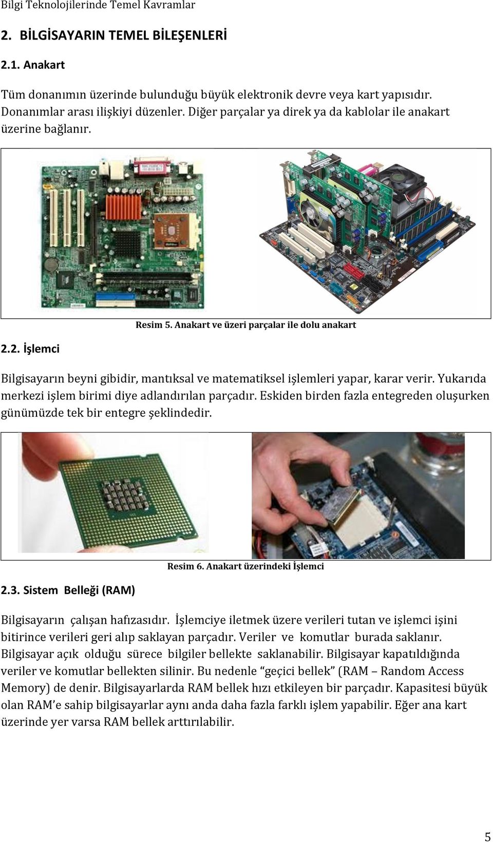 Anakart ve üzeri parçalar ile dolu anakart Bilgisayarın beyni gibidir, mantıksal ve matematiksel işlemleri yapar, karar verir. Yükarıda merkezi işlem birimi diye adlandırılan parçadır.