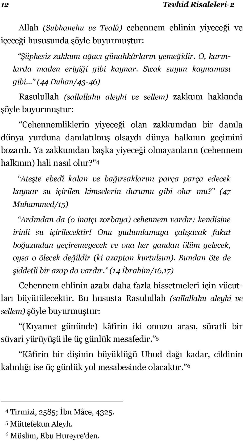 .. (44 Duhan/43-46) Rasulullah (sallallahu aleyhi ve sellem) zakkum hakkında şöyle buyurmuştur: Cehennemliklerin yiyeceği olan zakkumdan bir damla dünya yurduna damlatılmış olsaydı dünya halkının