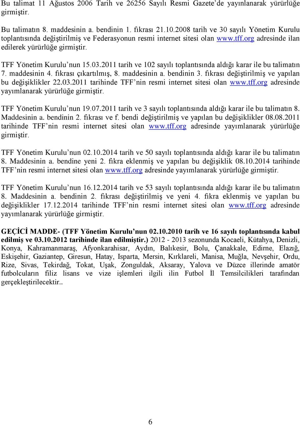 2011 tarih ve 102 sayılı toplantısında aldığı karar ile bu talimatın 7. maddesinin 4. fıkrası çıkartılmış, 8. maddesinin a. bendinin 3. fıkrası değiştirilmiş ve yapılan bu değişiklikler 22.03.