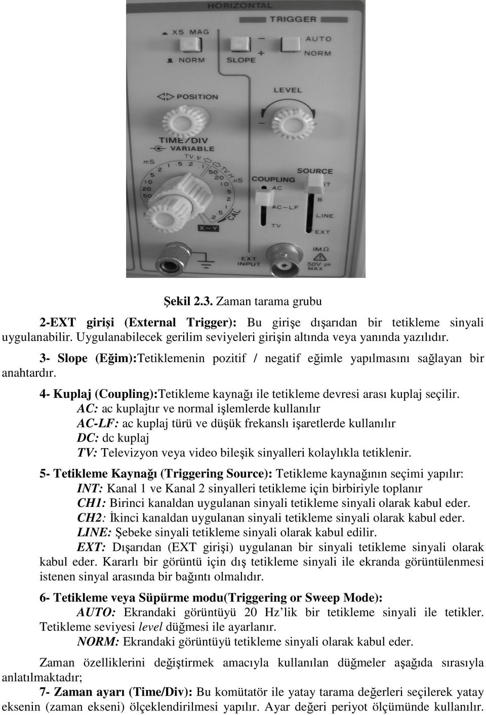 AC: ac kuplajtır ve normal işlemlerde kullanılır AC-LF: ac kuplaj türü ve düşük frekanslı işaretlerde kullanılır DC: dc kuplaj TV: Televizyon veya video bileşik sinyalleri kolaylıkla tetiklenir.