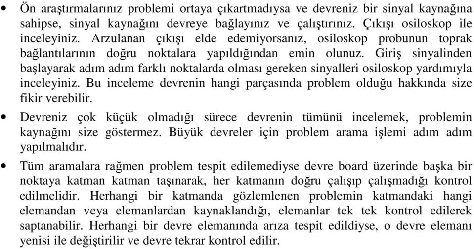 Giriş sinyalinden başlayarak adım adım farklı noktalarda olması gereken sinyalleri osiloskop yardımıyla inceleyiniz. Bu inceleme devrenin hangi parçasında problem olduğu hakkında size fikir verebilir.