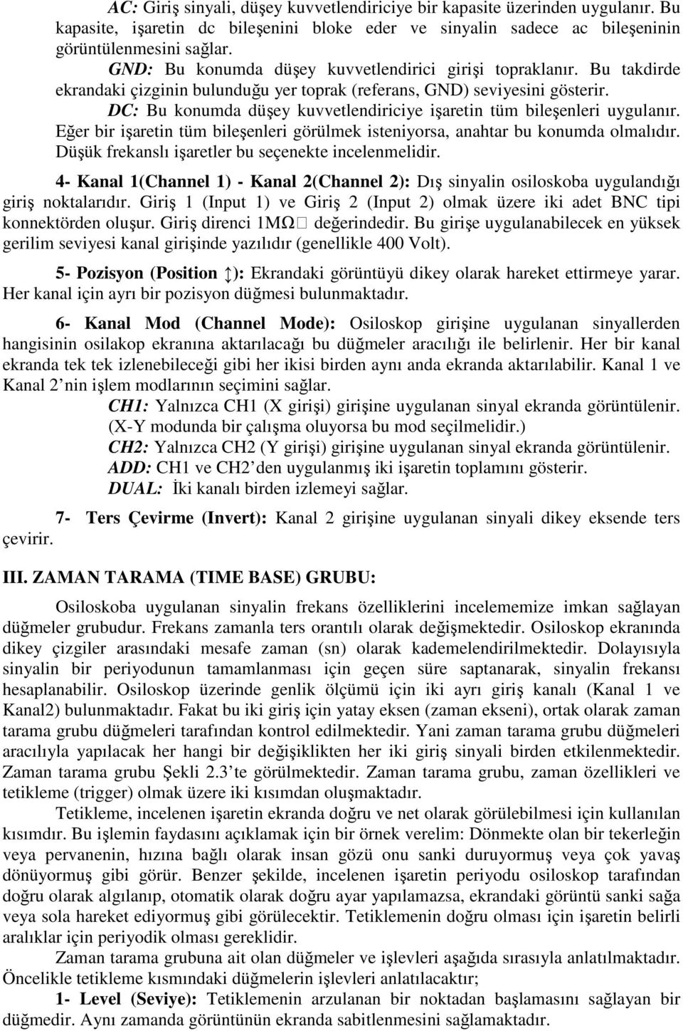 DC: Bu konumda düşey kuvvetlendiriciye işaretin tüm bileşenleri uygulanır. Eğer bir işaretin tüm bileşenleri görülmek isteniyorsa, anahtar bu konumda olmalıdır.