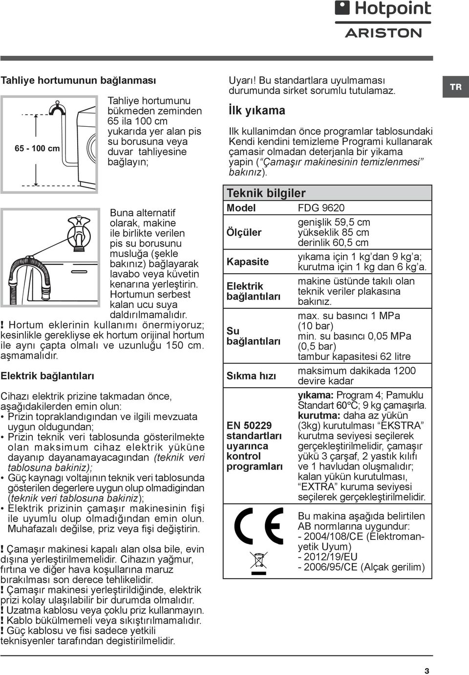 ! Hortum eklerinin kullanımı önermiyoruz; kesinlikle gerekliyse ek hortum orijinal hortum ile aynı çapta olmalı ve uzunluğu 150 cm. aşmamalıdır.