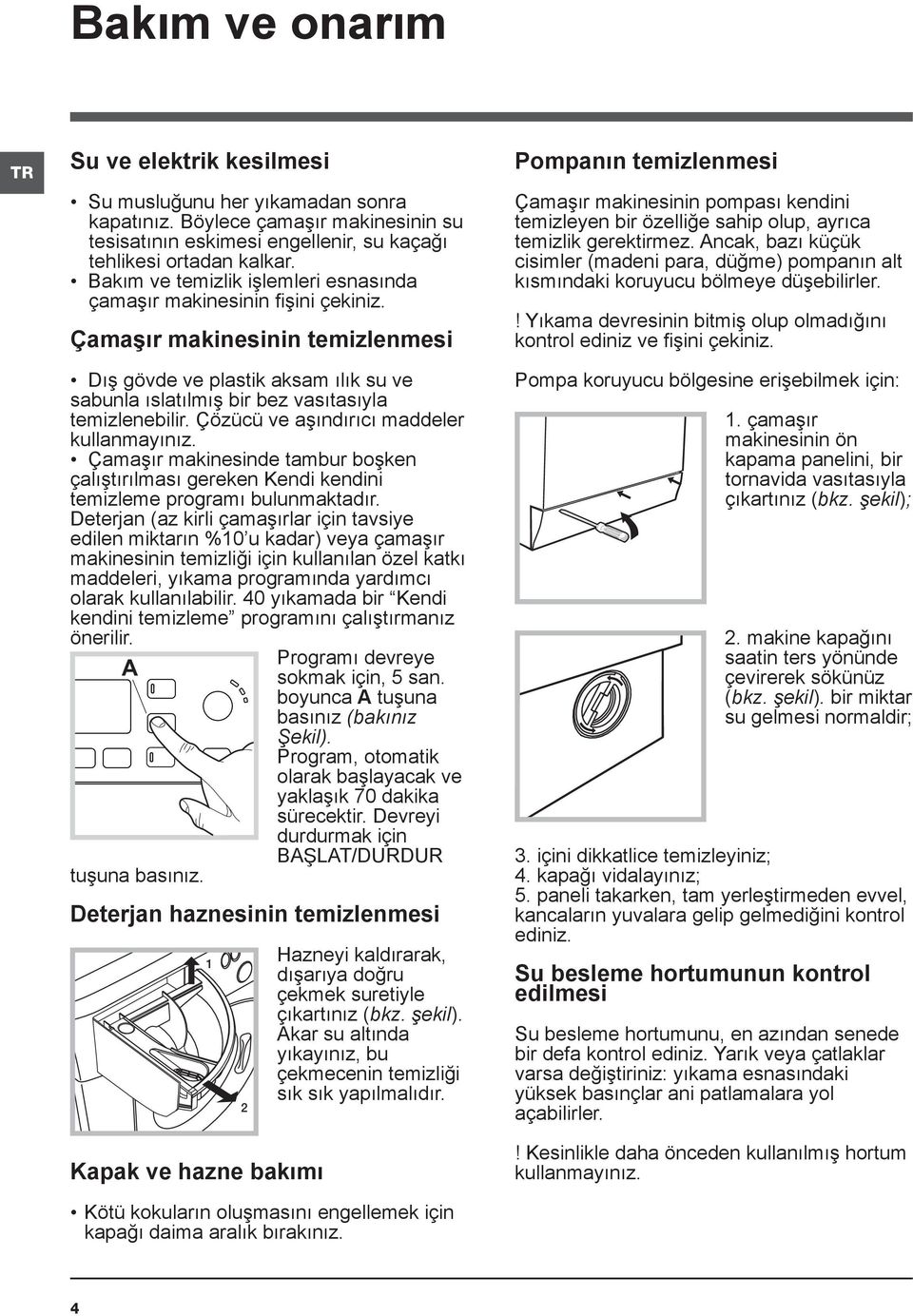 Çözücü ve aşındırıcı maddeler kullanmayınız. Çamaşır makinesinde tambur boşken çalıştırılması gereken Kendi kendini temizleme programı bulunmaktadır.