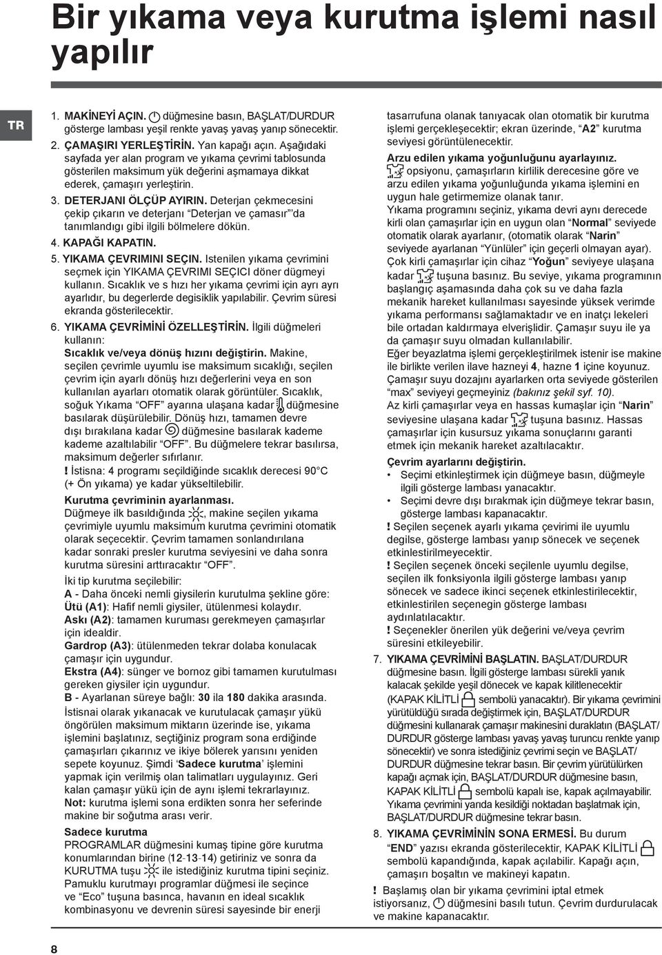 Deterjan çekmecesini çekip çıkarın ve deterjanı Deterjan ve çamasır da tanımlandıgı gibi ilgili bölmelere dökün. 4. KAPAĞI KAPATIN. 5. YIKAMA ÇEVRIMINI SEÇIN.