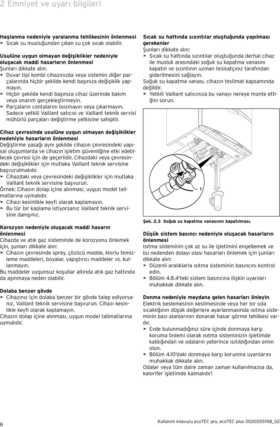 değişiklik yapmayın. > Hiçbir şekilde kendi başınıza cihaz üzerinde bakım veya onarım gerçekleştirmeyin. > Parçaların contalarını bozmayın veya çıkarmayın.