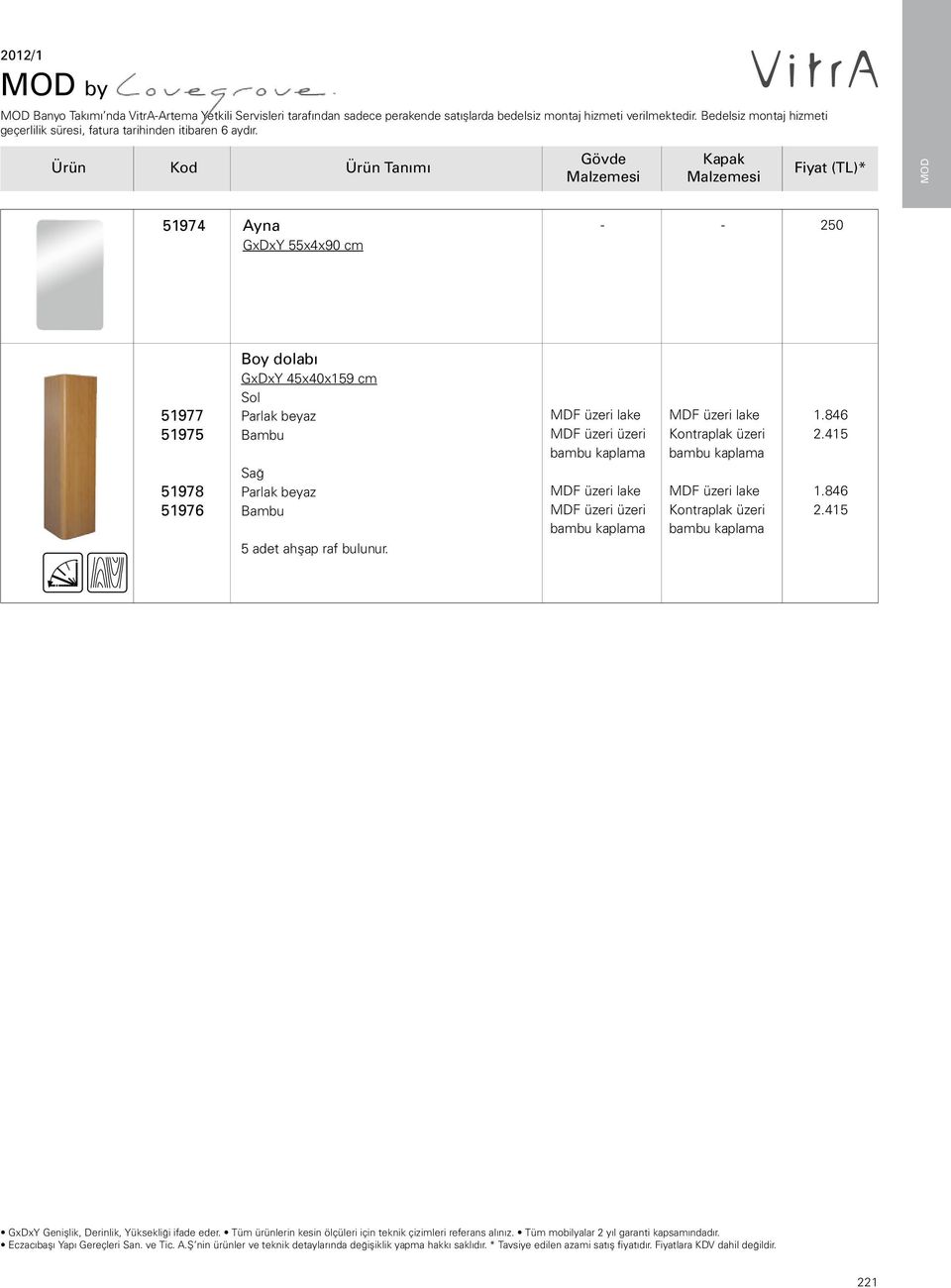 Ürün Kod Ürün Tanımı Gövde Kapak Fiyat (TL)* MOD 51974Ayna GxDxY 55x4x90 cm 250 51977 51975 51978 51976 Boy dolabı GxDxY 45x40x159 cm Sol Bambu Sağ Bambu 5 adet ahşap raf bulunur.