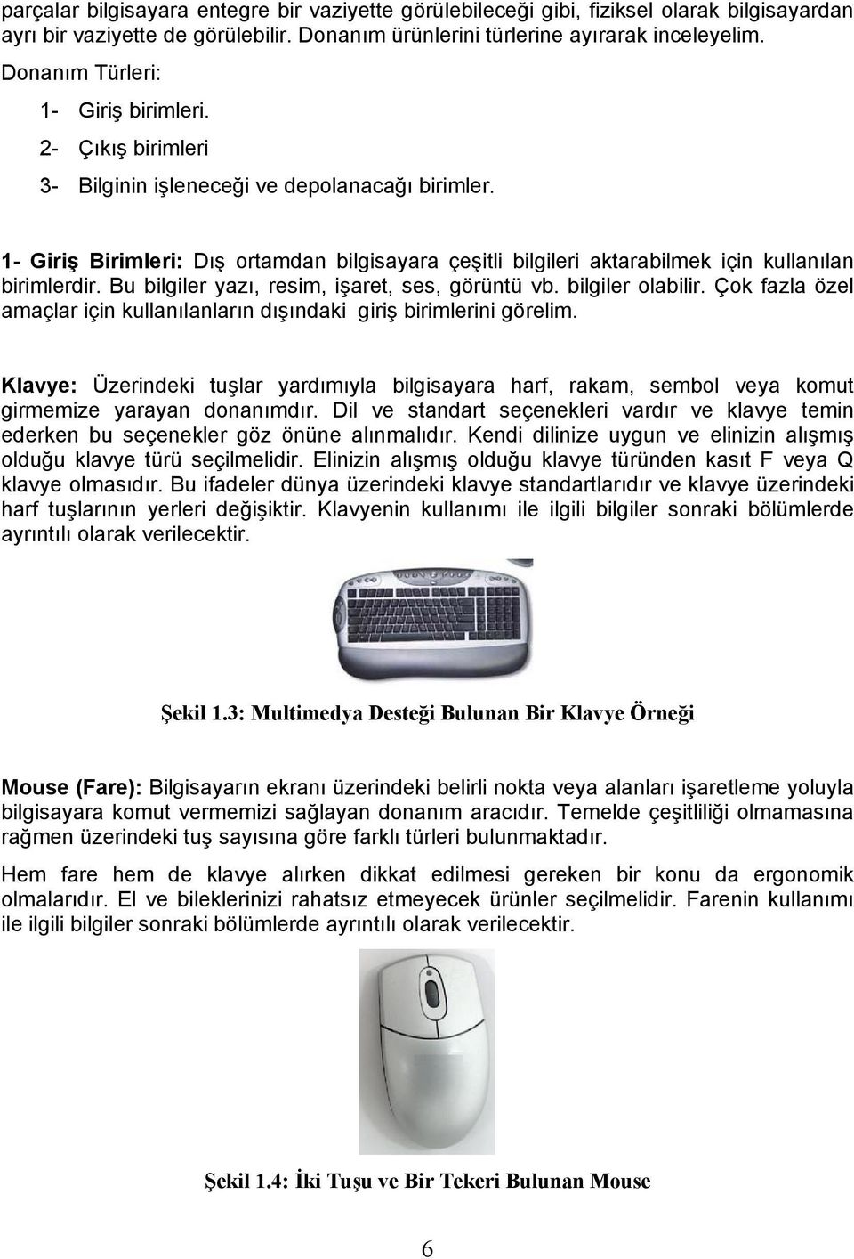 1- Giriş Birimleri: Dış ortamdan bilgisayara çeşitli bilgileri aktarabilmek için kullanılan birimlerdir. Bu bilgiler yazı, resim, işaret, ses, görüntü vb. bilgiler olabilir.