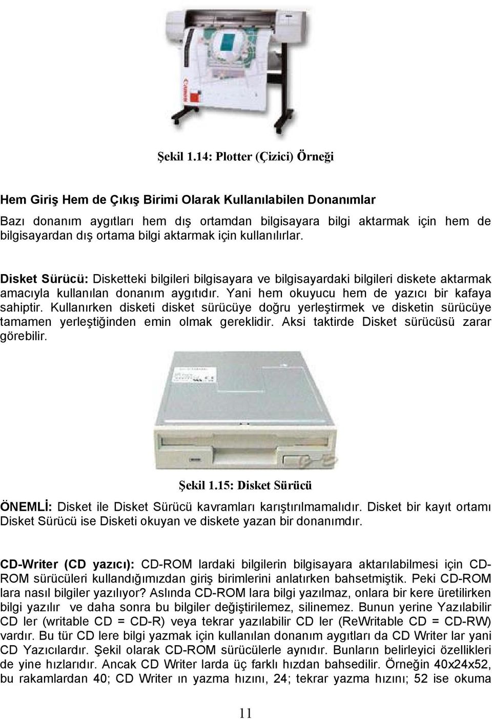 bilgi aktarmak için kullanılırlar. Disket Sürücü: Disketteki bilgileri bilgisayara ve bilgisayardaki bilgileri diskete aktarmak amacıyla kullanılan donanım aygıtıdır.