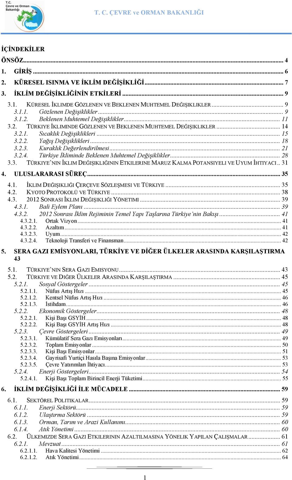 .. 21 3.2.4. Türkiye İkliminde Beklenen Muhtemel Değişiklikler... 28 3.3. TÜRKIYE NIN İKLIM DEĞIŞIKLIĞININ ETKILERINE MARUZ KALMA POTANSIYELI VE UYUM İHTIYACI.. 31 4. ULUSLARARASI SÜREÇ... 35 4.1. İKLIM DEĞIŞIKLIĞI ÇERÇEVE SÖZLEŞMESI VE TÜRKIYE.