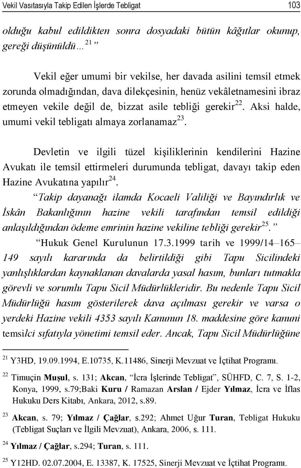 Devletin ve ilgili tüzel kişiliklerinin kendilerini Hazine Avukatı ile temsil ettirmeleri durumunda tebligat, davayı takip eden Hazine Avukatına yapılır 24.