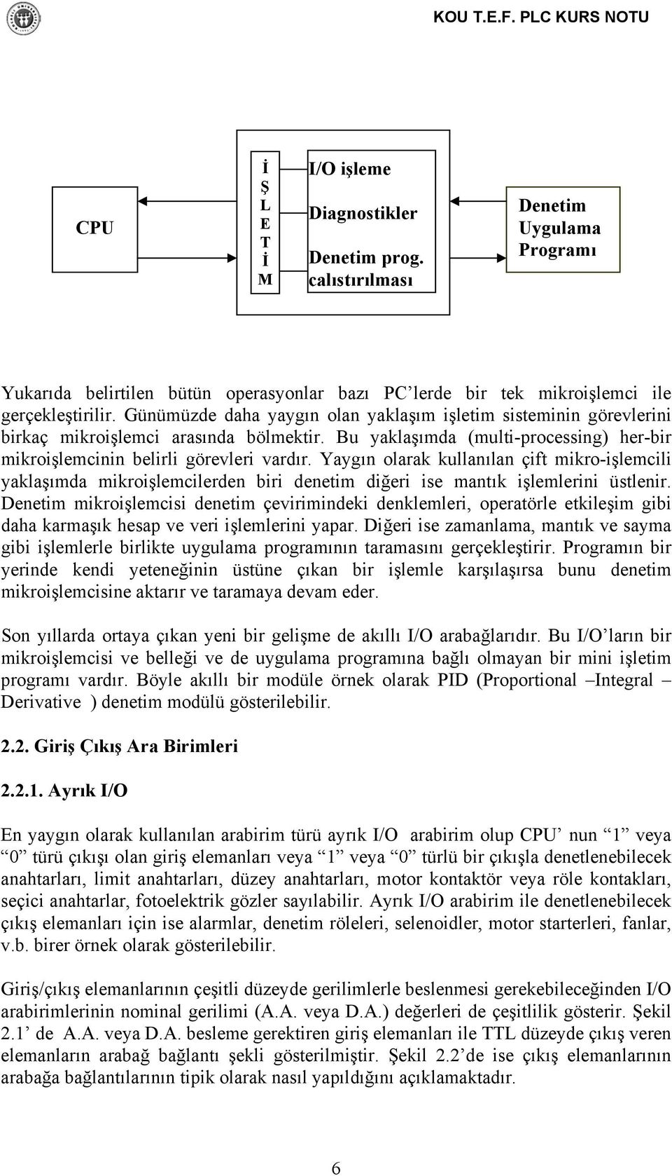 Yaygın olarak kullanılan çift mikro-işlemcili yaklaşımda mikroişlemcilerden biri denetim diğeri ise mantık işlemlerini üstlenir.