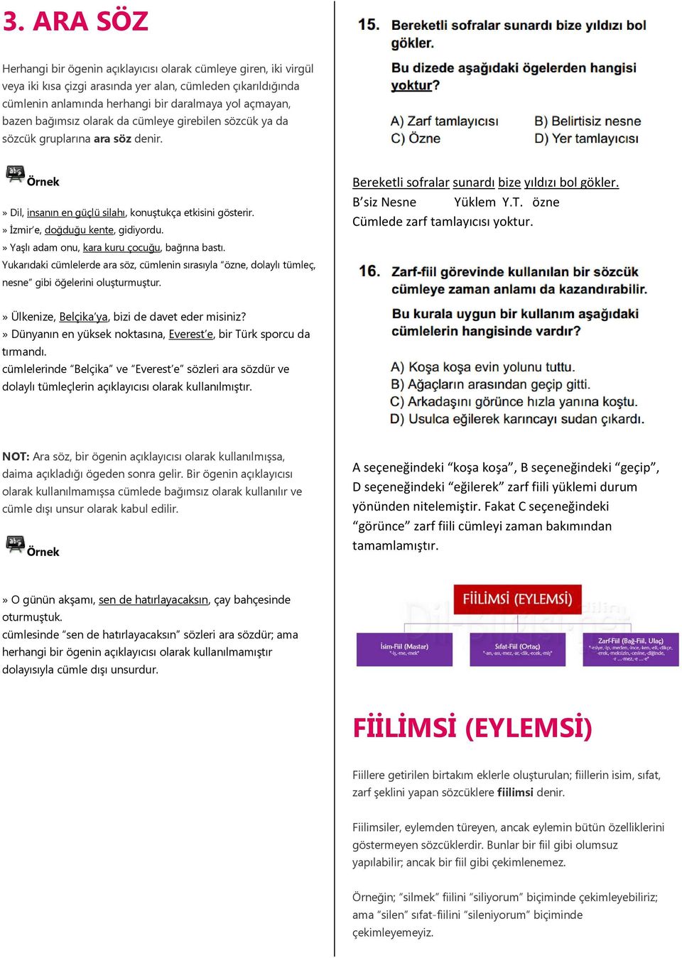 » Yaşlı adam onu, kara kuru çocuğu, bağrına bastı. Yukarıdaki cümlelerde ara söz, cümlenin sırasıyla özne, dolaylı tümleç, nesne gibi öğelerini oluşturmuştur.