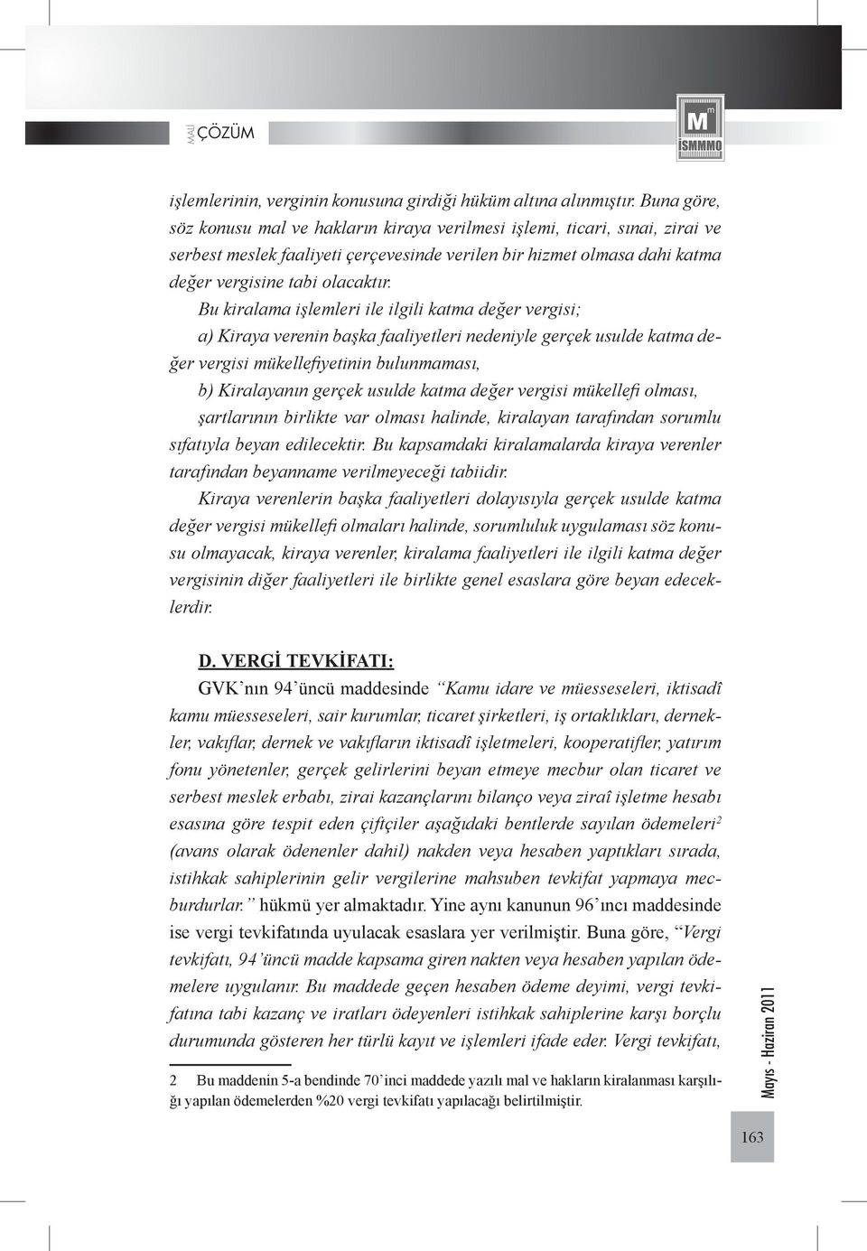 Bu kiralama işlemleri ile ilgili katma değer vergisi; a) Kiraya verenin başka faaliyetleri nedeniyle gerçek usulde katma değer vergisi mükellefiyetinin bulunmaması, b) Kiralayanın gerçek usulde katma