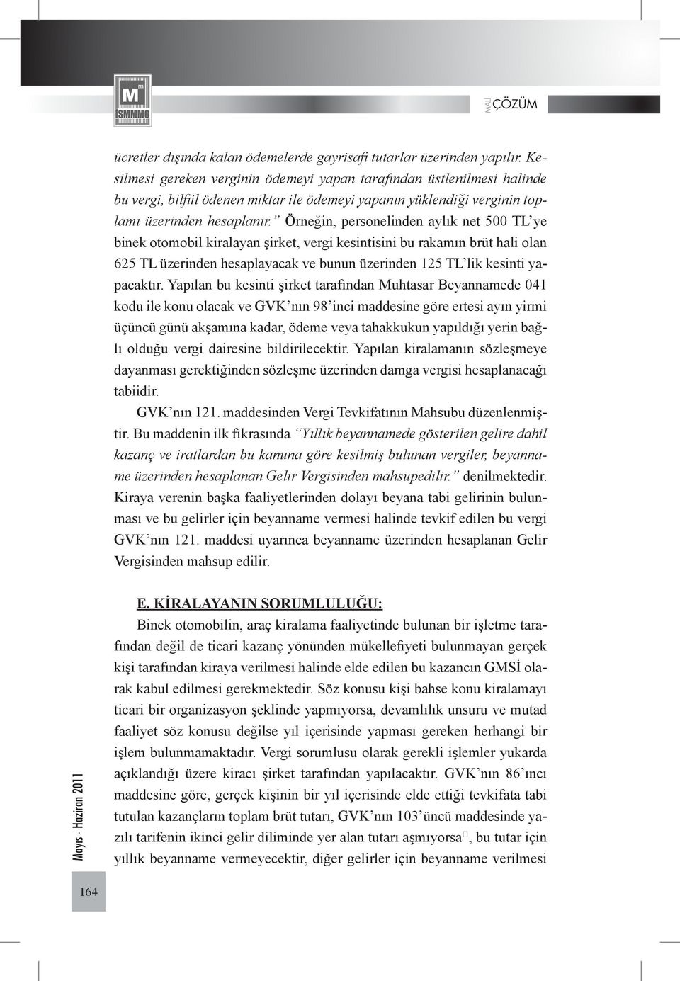 Örneğin, personelinden aylık net 500 TL ye binek otomobil kiralayan şirket, vergi kesintisini bu rakamın brüt hali olan 625 TL üzerinden hesaplayacak ve bunun üzerinden 125 TL lik kesinti yapacaktır.