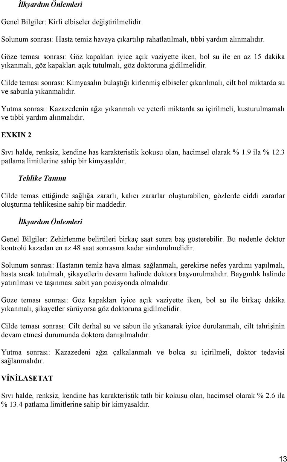 Cilde teması sonrası: Kimyasalın bulaştığı kirlenmiş elbiseler çıkarılmalı, cilt bol miktarda su ve sabunla yıkanmalıdır.