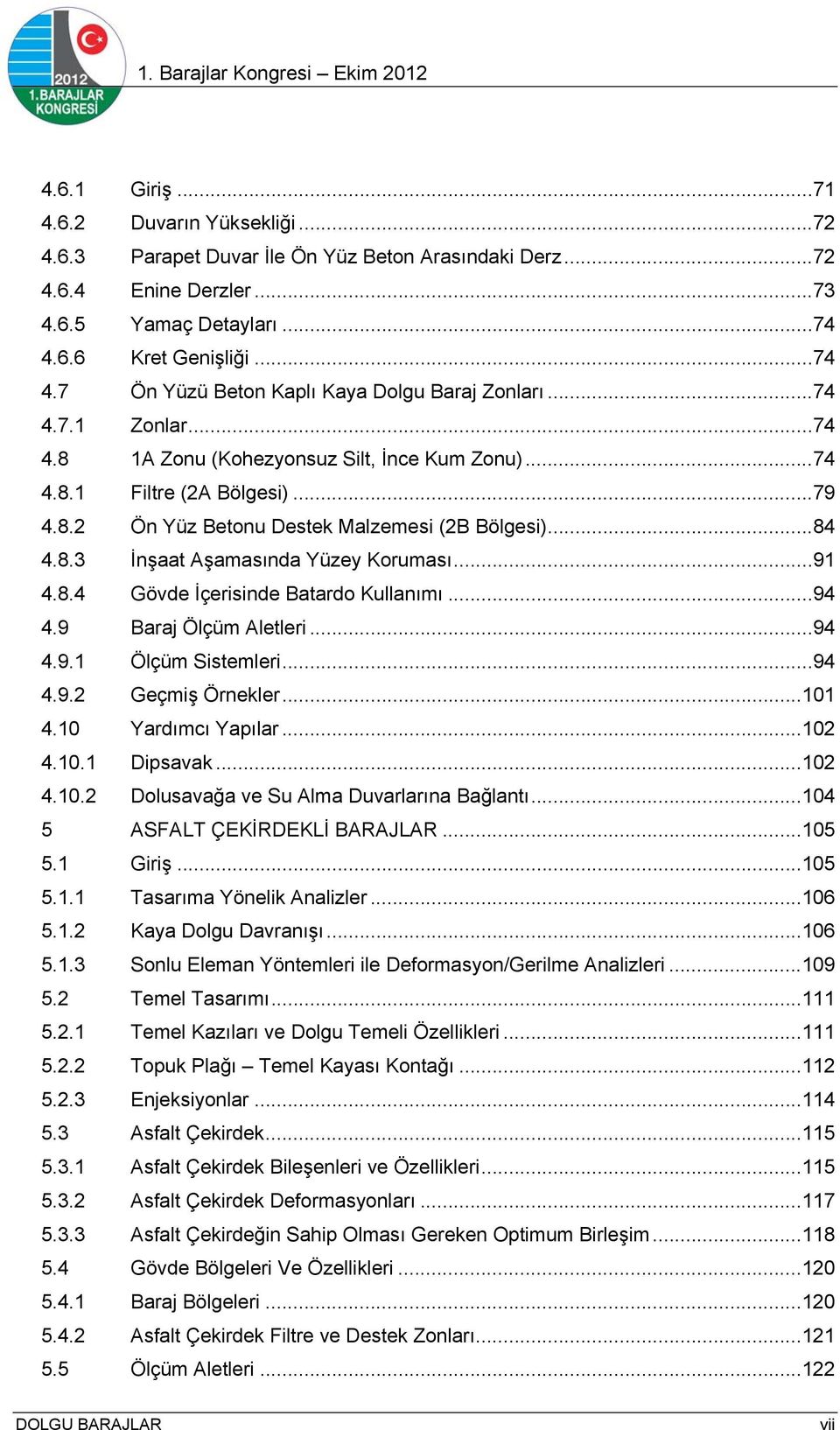 .. 84 4.8.3 İnşaat Aşamasında Yüzey Koruması... 91 4.8.4 Gövde İçerisinde Batardo Kullanımı... 94 4.9 Baraj Ölçüm Aletleri... 94 4.9.1 Ölçüm Sistemleri... 94 4.9.2 Geçmiş Örnekler... 101 4.