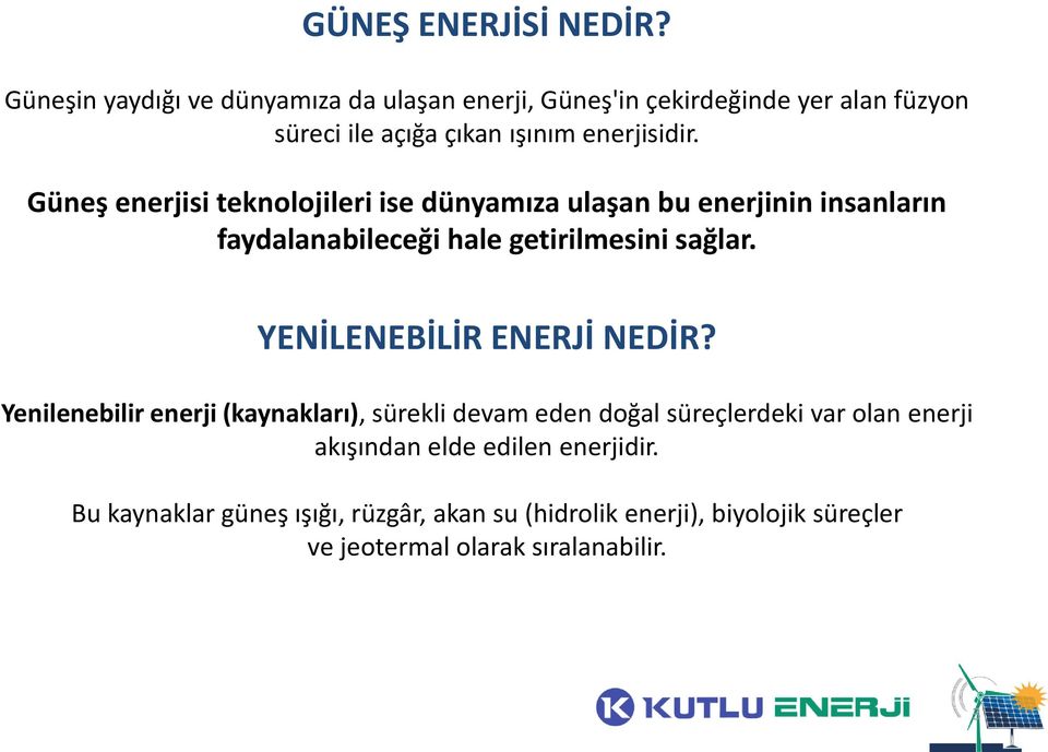 Güneş enerjisi teknolojileri ise dünyamıza ulaşan bu enerjinin insanların faydalanabileceği hale getirilmesini sağlar.