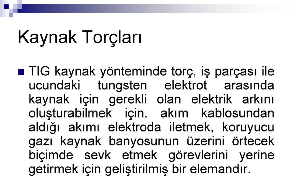 akım kablosundan aldığı akımı elektroda iletmek, koruyucu gazı kaynak banyosunun